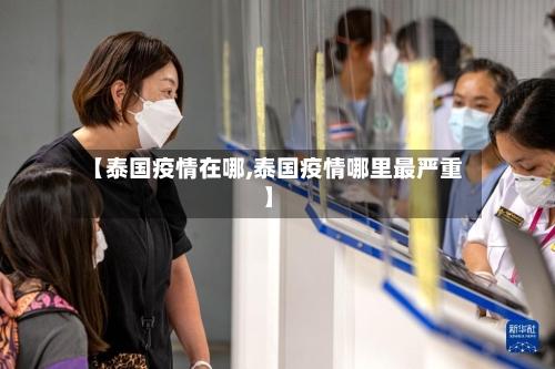 【泰国疫情在哪,泰国疫情哪里最严重】