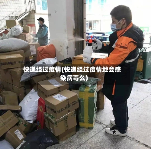 快递经过疫情(快递经过疫情地会感染病毒么)