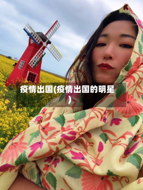 疫情出国(疫情出国的明星)