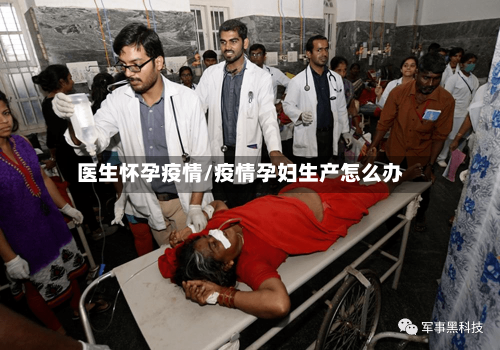 医生怀孕疫情/疫情孕妇生产怎么办