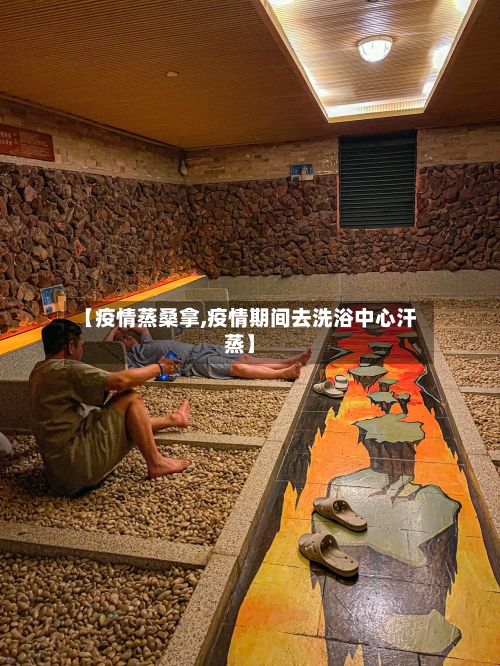 【疫情蒸桑拿,疫情期间去洗浴中心汗蒸】