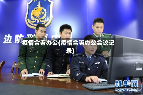 疫情合署办公(疫情合署办公会议记录)