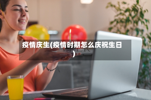 疫情庆生(疫情时期怎么庆祝生日)