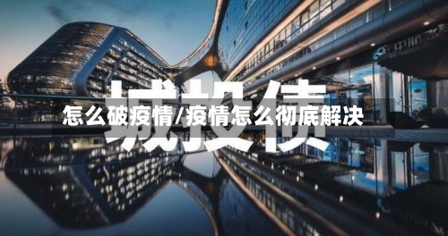 怎么破疫情/疫情怎么彻底解决