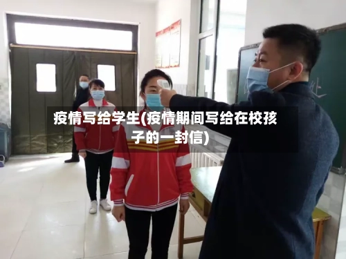 疫情写给学生(疫情期间写给在校孩子的一封信)