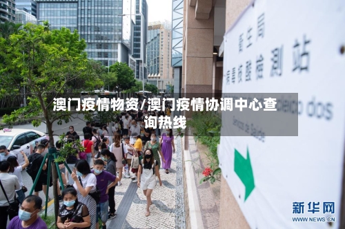 澳门疫情物资/澳门疫情协调中心查询热线