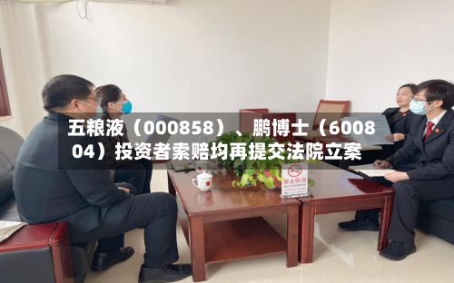 五粮液（000858）、鹏博士（600804）投资者索赔均再提交法院立案