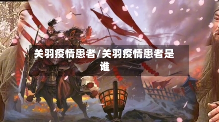关羽疫情患者/关羽疫情患者是谁