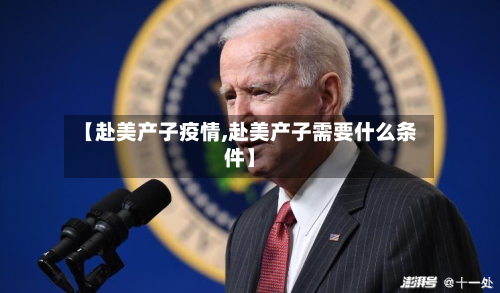 【赴美产子疫情,赴美产子需要什么条件】