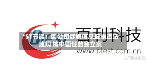 *ST节能:因公司涉嫌信息披露违法违规 被中国证监会立案