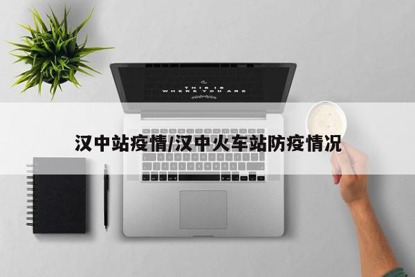 汉中站疫情/汉中火车站防疫情况